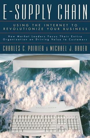 E-Supply Chain - Using the Internet to Revolutionize Your Business: How Market Leaders Focus Their Entire Organization on Driving Value to Customers