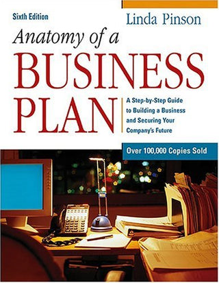 Anatomy of a Business Plan: A Step-by-Step Guide to Building a Business and Securing Your Company's Future