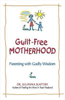 Guilt-Free Motherhood: Parenting With Godly Wisdom
