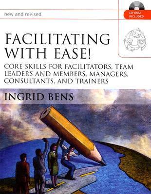 Facilitating With Ease!: Core Skills for Facilitators, Team Leaders and Members, Managers, Consultants, and Trainers