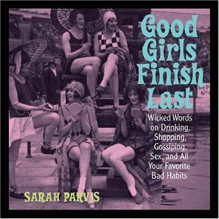 Good Girls Finish Last: Wicked Words on Drinking, Shopping, Gossiping, Sex, and All Your Favorite Bad Habits
