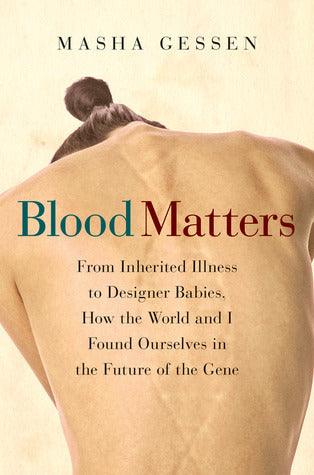 Blood Matters - From Inherited Illness To Designer Babies, How The World And I Found Ourselves In The Future Of The Gene - Thryft