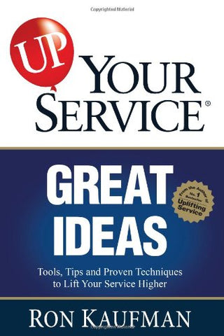 Up! Your Service: Great Ideas, Tools, Tips and Proven Techniques to Lift Your Service Higher