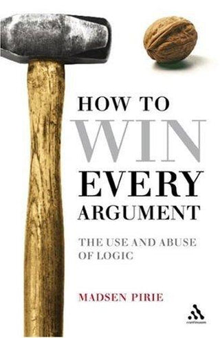 How to Win Every Argument : The Use and Abuse of Logic - Thryft