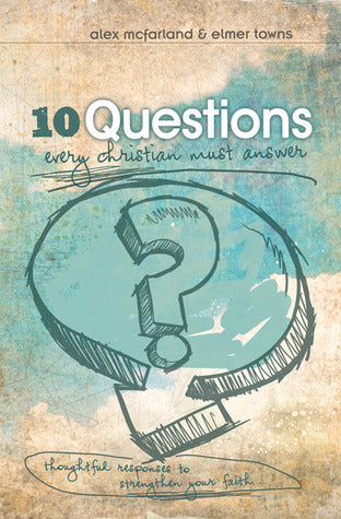 10 Questions Every Christian Must Answer: Thoughtful Responses to Strengthen Your Faith