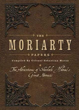 The Moriarty Papers : The Schemes and Adventures of the Great Nemesis of Sherlock Holmes - Thryft
