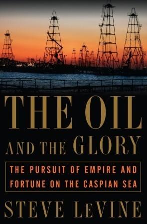 The Oil and the Glory : The Pursuit of Empire and Fortune on the Caspian Sea - Thryft