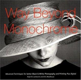 Way Beyond Monochrome - Advanced Techniques For Better Black & White Photography And Printing Plus Digital - Thryft