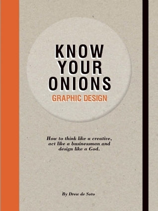 Know Your Onions: Graphic Design: How to Think Like a Creative, Act Like a Businessman and Design Like a God