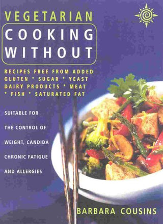Vegetarian Cooking Without Recipes Free from Added Gluten, Sugar, Dairy Products, Yeast, Salt and Saturated Fat
