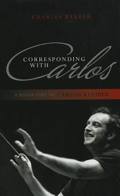 Corresponding with Carlos: A Biography of Carlos Kleiber - Thryft