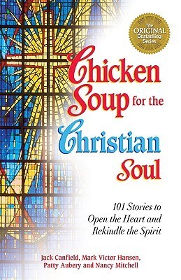 Chicken Soup for the Christian Soul: 101 Stories to Open the Heart and Rekindle the Spirit