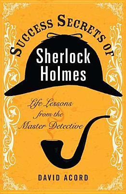 Success Secrets of Sherlock Holmes - Life Lessons from the Master Detective