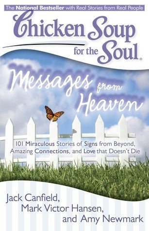 Chicken Soup for the Soul: Messages from Heaven : 101 Miraculous Stories of Signs from Beyond, Amazing Connections, and Love that Doesn't Die
