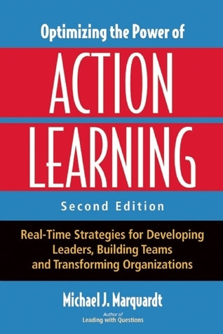 Optimizing the Power of Action Learning: Real-Time Strategies for Developing Leaders, Building Teams, and Transforming Organizations