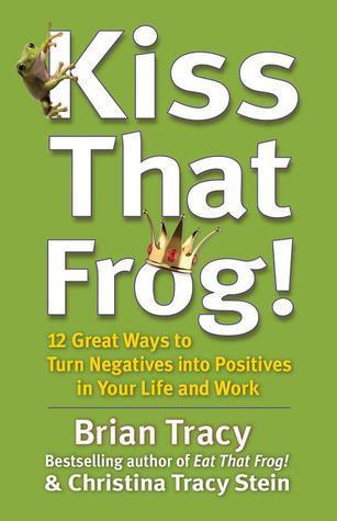 Kiss That Frog! - 12 Great Ways To Turn Negatives Into Positives In Your Life And Work - Thryft