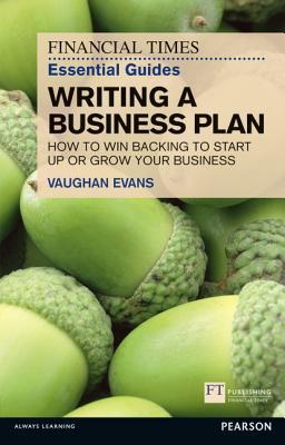 The Financial Times Essential Guide to Writing a Business Plan: How to Win Backing to Start Up or Grow Your Business