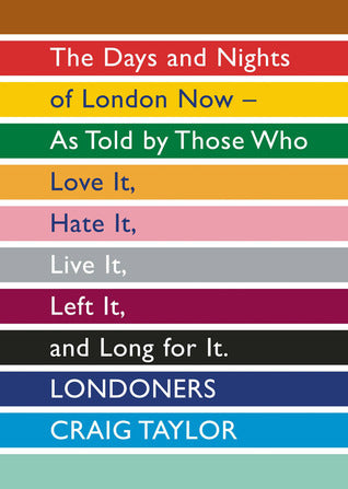 Londoners: The Days and Nights of London Now - As Told by Those Who Love It, Hate It, Live It, Left It and Long for It