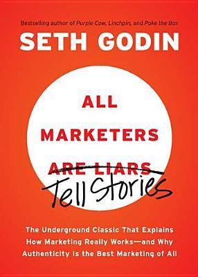 All Marketers Are Liars: The Underground Classic That Explains How Marketing Really Works - And Why Authenticity Is the Best Marketing of All
