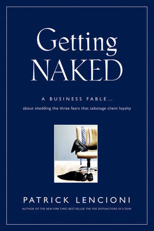 Getting Naked: A Business Fable About Shedding the Three Fears That Sabotage Client Loyalty