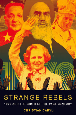 Strange Rebels: 1979 and the Birth of the 21st Century