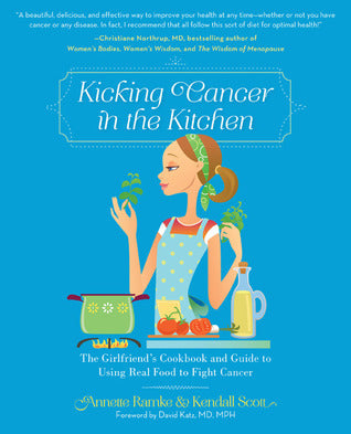 Kicking Cancer in the Kitchen: The Girlfriend's Cookbook and Guide to Using Real Food to Fight Cancer