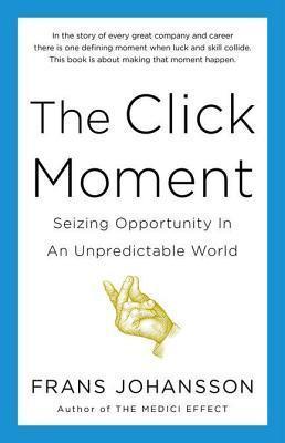 The Click Moment : Seizing Opportunity in an Unpredictable World