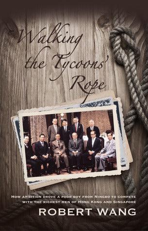 Walking the Tycoons Rope : How Ambition Drove a Poor Boy from Ningbo to Compete with the Richest Men of Hong Kong & Singapore - Thryft