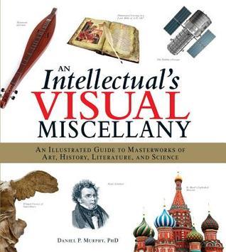 An Intellectual's Visual Miscellany: An Illustrated Guide to Masterworks of Art, History, Literature and Science