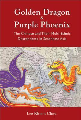 Golden Dragon and Purple Phoenix: The Chinese and Their Multi-Ethnic Descendants in Southeast Asia