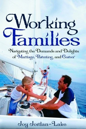 Working Families : Navigating the Demands and Delights of Marriage, Parenting, and Career