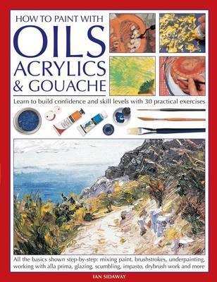 How to Paint With Oils, Acrylics & Gouache Learn to Build Confidence and Skill Levels With 30 Practical Exercises - Thryft