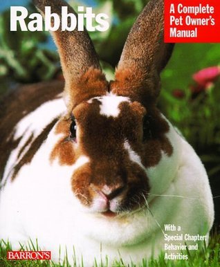 Rabbits: A Complete Pet Owner's Manual: Everything About Purchase, Care, Nutrition, Grooming, Behavior, and Training