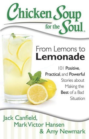 From Lemons to Lemonade: 101 Positive, Practical, and Powerful Stories About Making the Best of a Bad Situation