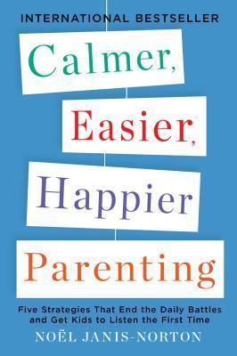 Calmer, Easier, Happier Parenting : Five Strategies That End the Daily Battles and Get Kids to Listen the First Time - Thryft