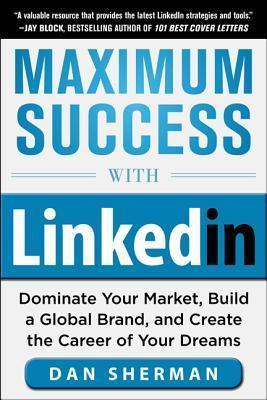 Maximum Success with LinkedIn: Dominate Your Market, Build a Global Brand, and Create the Career of Your Dreams - Thryft