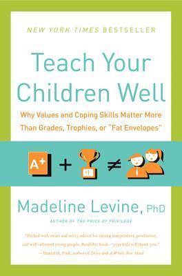 Teach Your Children Well : Why Values And Coping Skills Matter More Than Grades, Trophies, Or "fat Envelopes" - Thryft