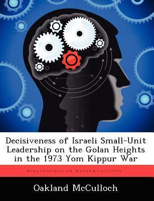 Decisiveness of Israeli Small-Unit Leadership on the Golan Heights in the 1973 Yom Kippur War - Thryft