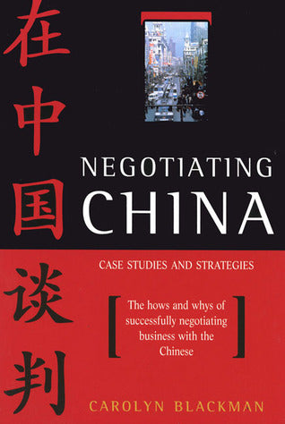 Negotiating China: Case Studies and Strategies - The Hows and Whys of Successfully Negotiating Business with the Chinese