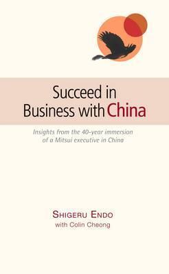 Succeed in Business with China: Insights from the 40-Year Immersion of a Mitsui Executive in China