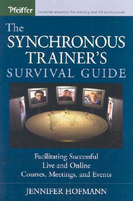 The Synchronous Trainer's Survival Guide : Facilitating Successful Live and Online Courses, Meetings, and Events - Thryft