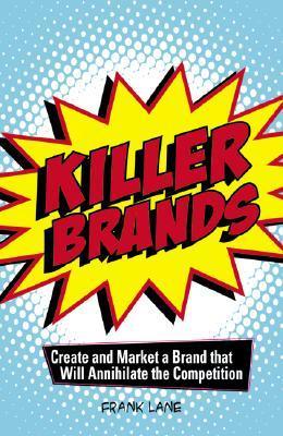 Killer Brands Create and Market a Brand That Will Annihilate the Competition