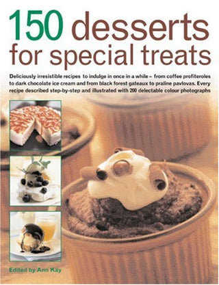 150 Desserts for Special Treats: Deliciously Irresistible Recipes to Indulge in Once in a While--From Coffee Profiteroles to Dark Chocolate Ice ...