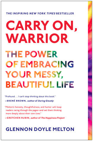 Carry On, Warrior: The Power of Embracing Your Messy, Beautiful Life