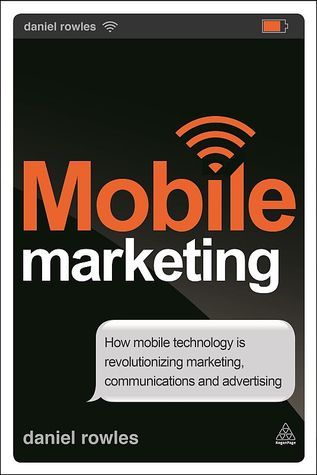 Mobile Marketing: How Mobile Technology Is Revolutionizing Marketing, Communications and Advertising
