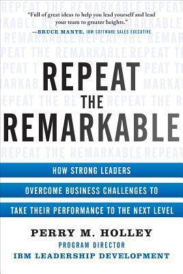 Repeat the Remarkable: How Strong Leaders Overcome Business Challenges to Take Their Performance to the Next Level - Thryft