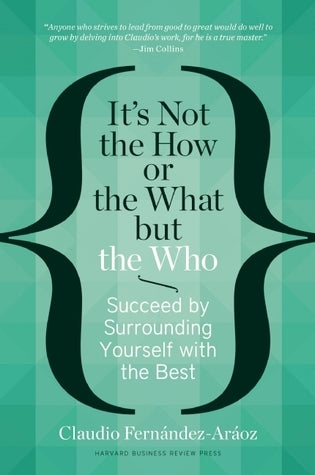 It's Not the How or the What but the Who: Succeed by Surrounding Yourself with the Best