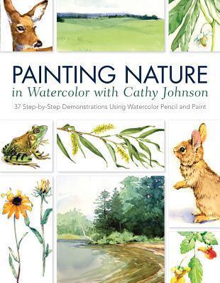 Painting Nature in Watercolor with Cathy Johnson : 37 Step-by-Step Demonstrations Using Watercolor Pencil and Paint - Thryft
