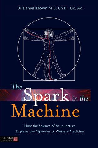 The Spark in the Machine : How the Science of Acupuncture Explains the Mysteries of Western Medicine - Thryft