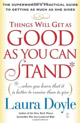 Things Will Get as Good as You Can Stand When You Learn That It Is Better to Receive Than to Give: The Superwoman's Practical Guide to Getting as Much as She Gives